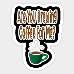 Are You Brewing Coffee For Me Sticker